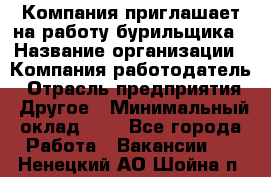 Компания приглашает на работу бурильщика › Название организации ­ Компания-работодатель › Отрасль предприятия ­ Другое › Минимальный оклад ­ 1 - Все города Работа » Вакансии   . Ненецкий АО,Шойна п.